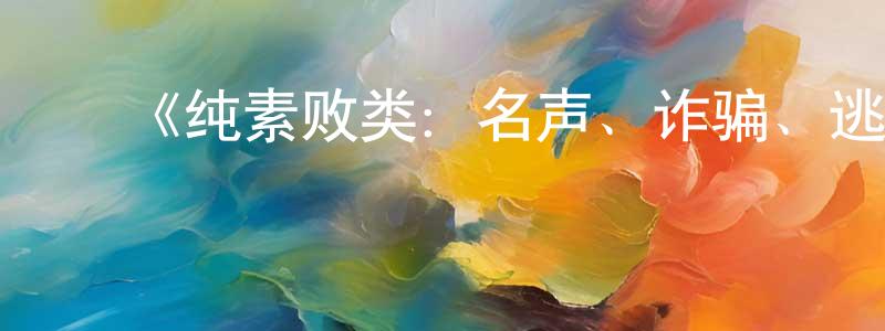 曹喜平的动漫综艺大全,《纯素败类:名声、诈骗、逃犯第一季》迅雷下载/在线观看-选秀综艺-美剧天堂